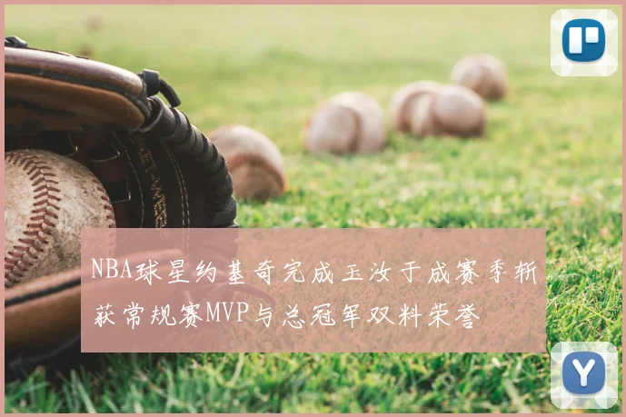 NBA球星约基奇完成玉汝于成赛季斩获常规赛MVP与总冠军双料荣誉