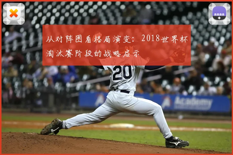 从对阵图看格局演变：2018世界杯淘汰赛阶段的战略启示