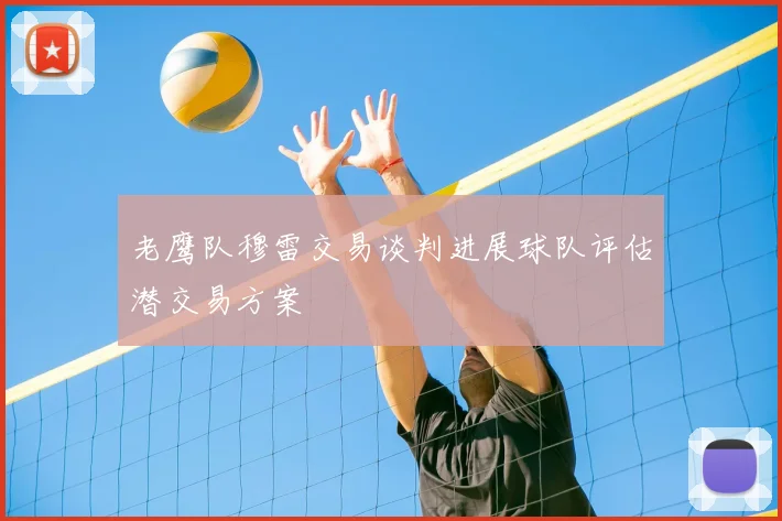 老鹰队穆雷交易谈判进展球队评估潜交易方案