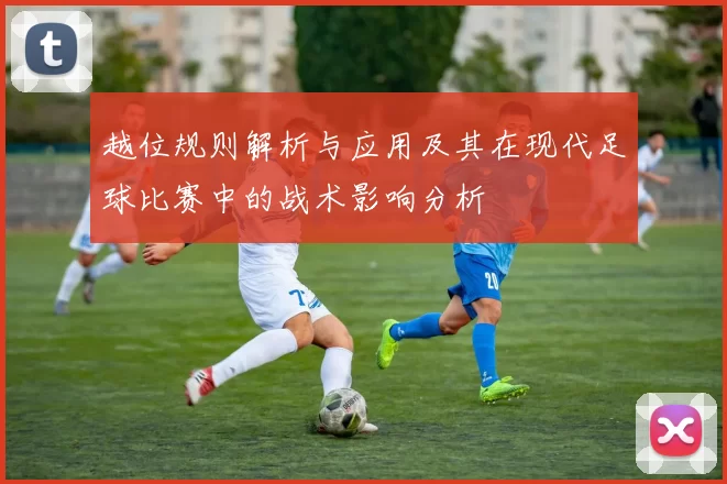 越位规则解析与应用及其在现代足球比赛中的战术影响分析