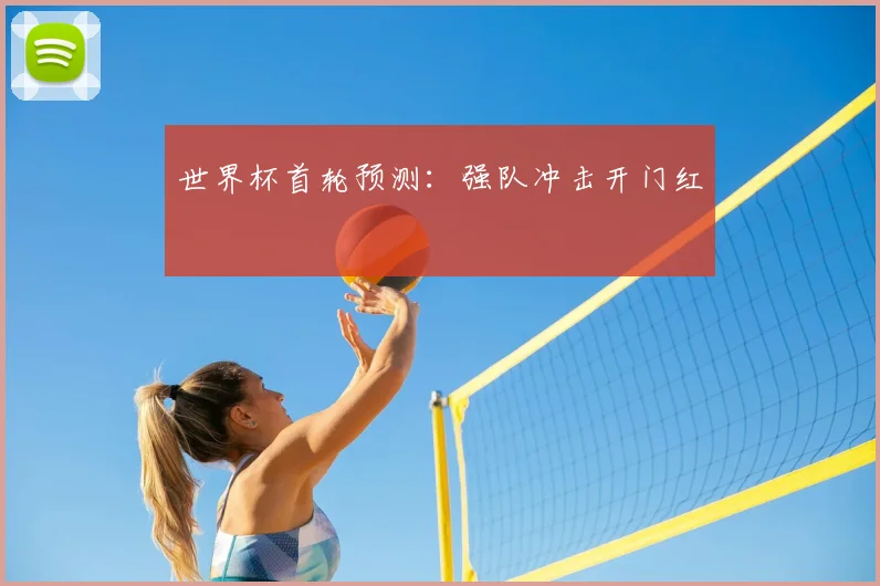 世界杯首轮预测：强队冲击开门红