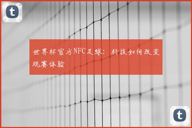 世界杯官方NFC足球：科技如何改变观赛体验