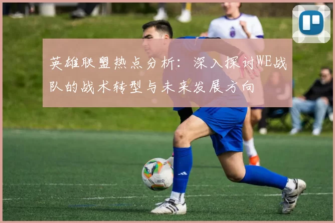 英雄联盟热点分析：深入探讨WE战队的战术转型与未来发展方向