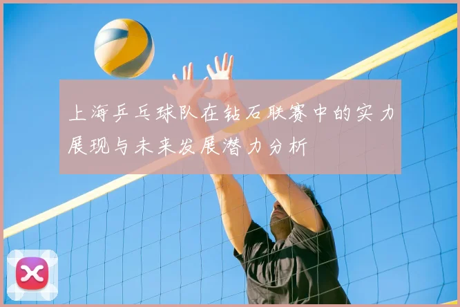 上海乒乓球队在钻石联赛中的实力展现与未来发展潜力分析