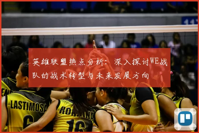 英雄联盟热点分析：深入探讨WE战队的战术转型与未来发展方向