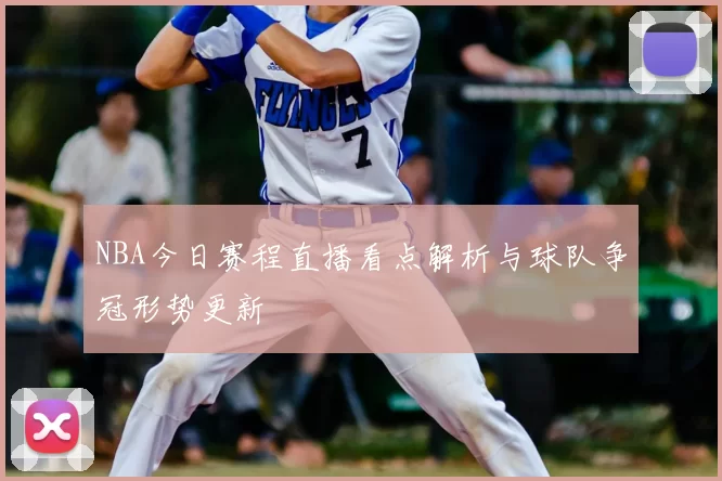 NBA今日赛程直播看点解析与球队争冠形势更新