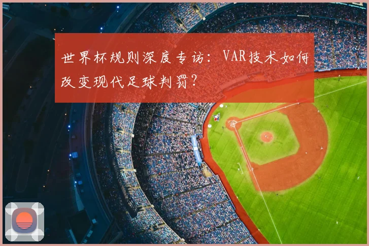 世界杯规则深度专访：VAR技术如何改变现代足球判罚？