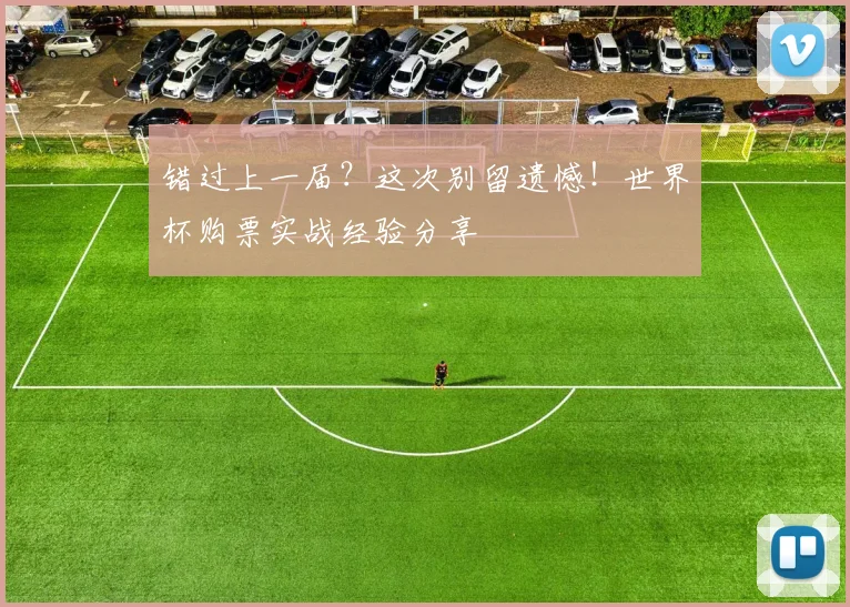 错过上一届？这次别留遗憾！世界杯购票实战经验分享