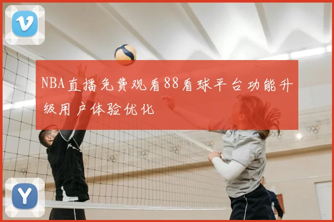 NBA直播免费观看88看球平台功能升级用户体验优化