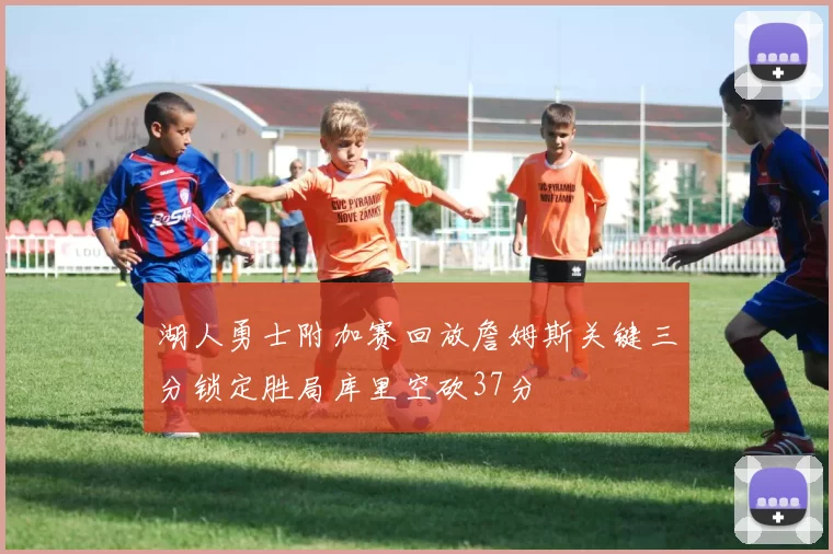 湖人勇士附加赛回放詹姆斯关键三分锁定胜局库里空砍37分