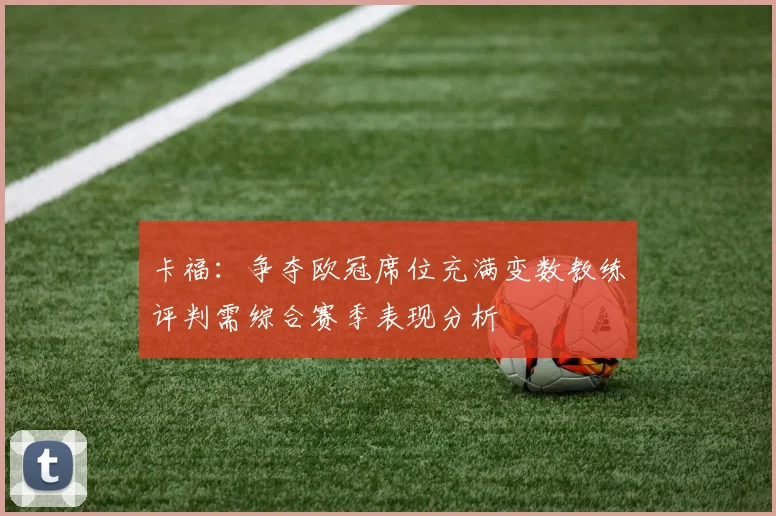 卡福：争夺欧冠席位充满变数教练评判需综合赛季表现分析