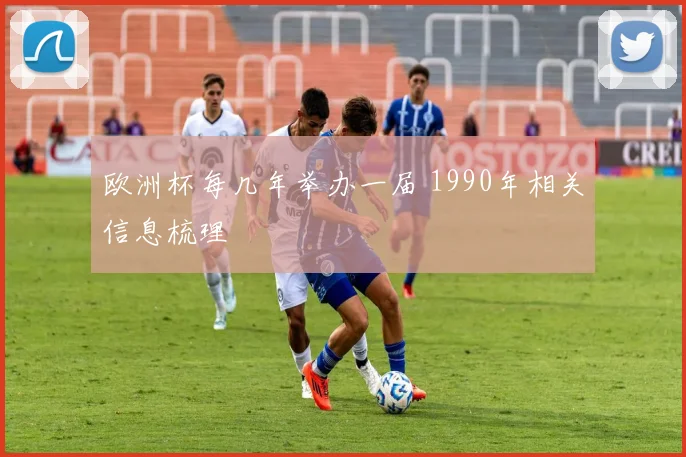 欧洲杯每几年举办一届 1990年相关信息梳理