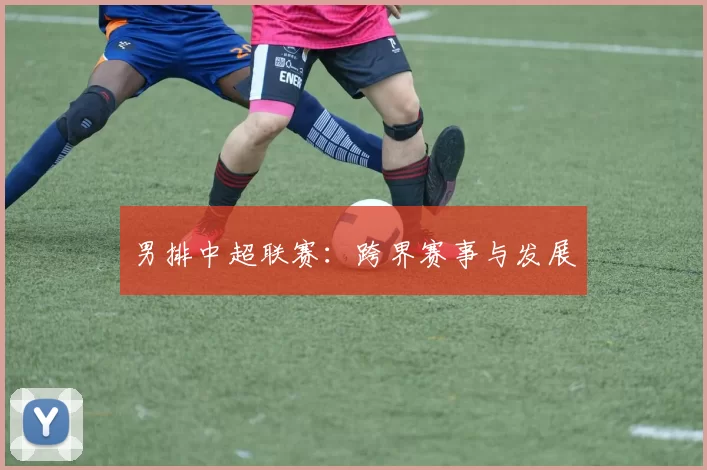 男排中超联赛：跨界赛事与发展