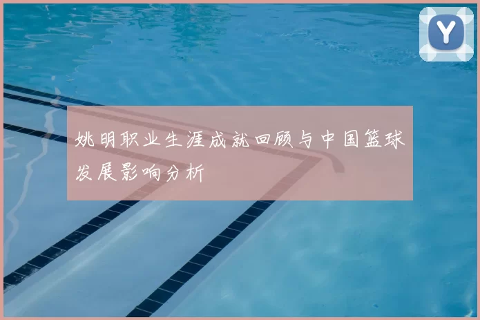 姚明职业生涯成就回顾与中国篮球发展影响分析