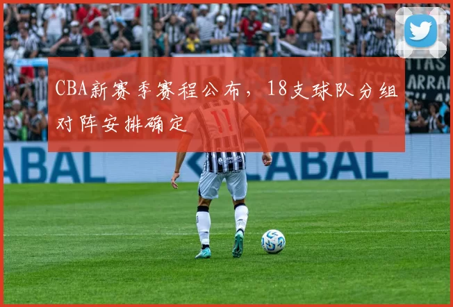 CBA新赛季赛程公布，18支球队分组对阵安排确定