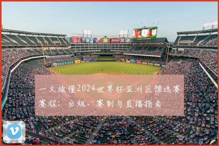 一文读懂2024世界杯亚洲区预选赛赛程：分组、赛制与直播指南