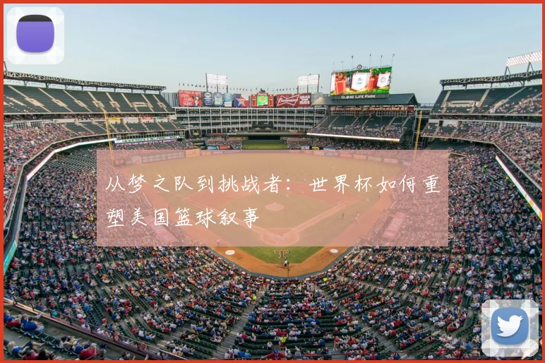 从梦之队到挑战者：世界杯如何重塑美国篮球叙事