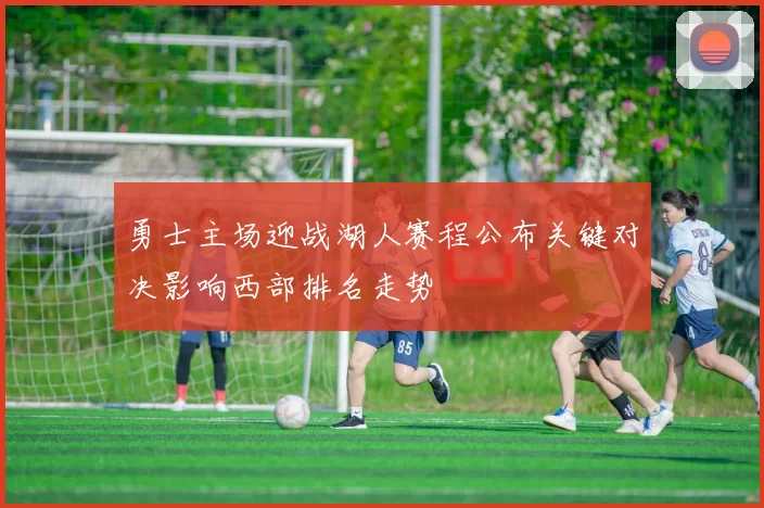 勇士主场迎战湖人赛程公布关键对决影响西部排名走势