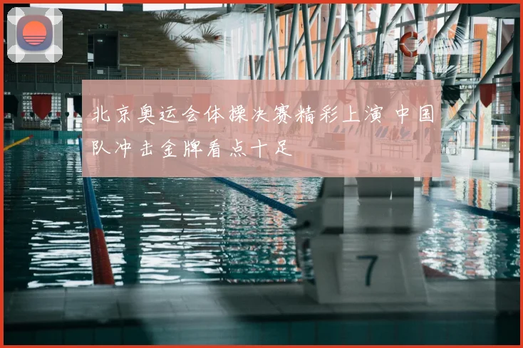 北京奥运会体操决赛精彩上演 中国队冲击金牌看点十足