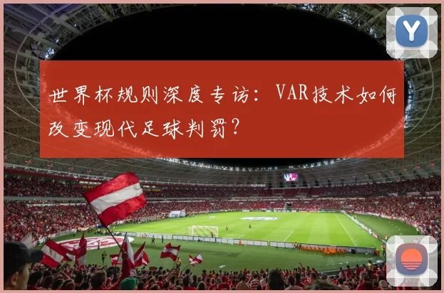世界杯规则深度专访：VAR技术如何改变现代足球判罚？
