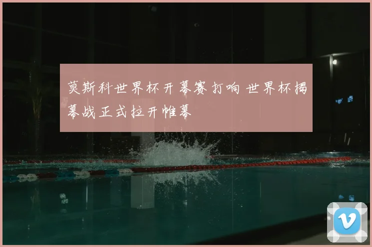 莫斯科世界杯开幕赛打响 世界杯揭幕战正式拉开帷幕