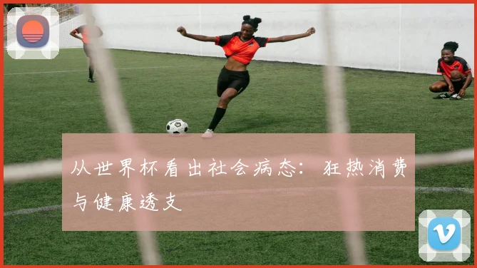 从世界杯看出社会病态：狂热消费与健康透支