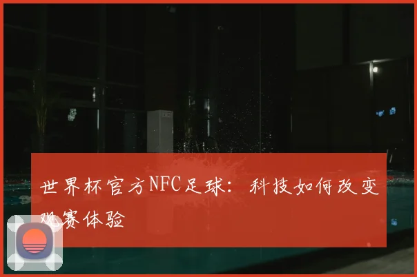 世界杯官方NFC足球：科技如何改变观赛体验