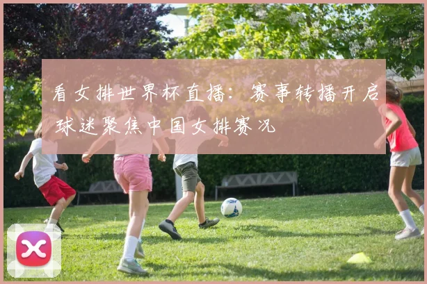 看女排世界杯直播：赛事转播开启 球迷聚焦中国女排赛况
