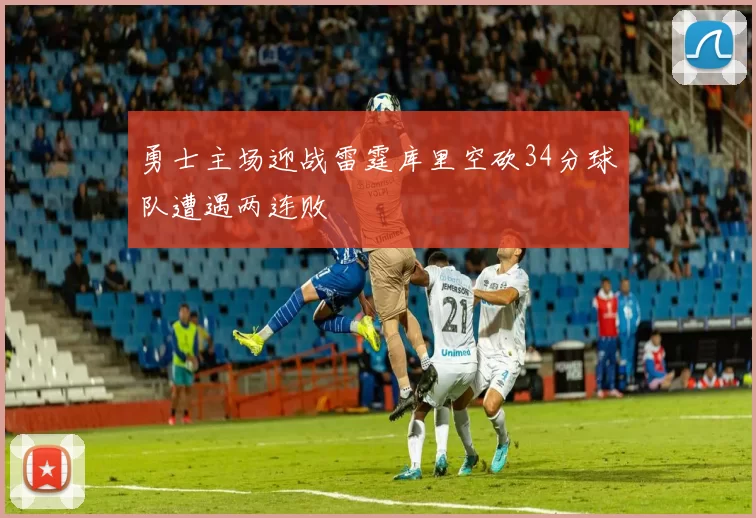 勇士主场迎战雷霆库里空砍34分球队遭遇两连败