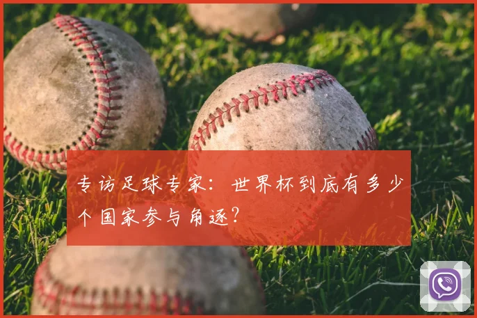 专访足球专家：世界杯到底有多少个国家参与角逐？