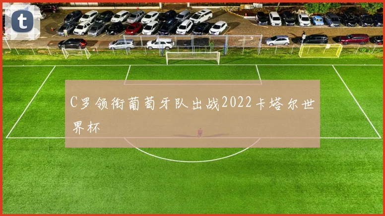 C罗领衔葡萄牙队出战2022卡塔尔世界杯