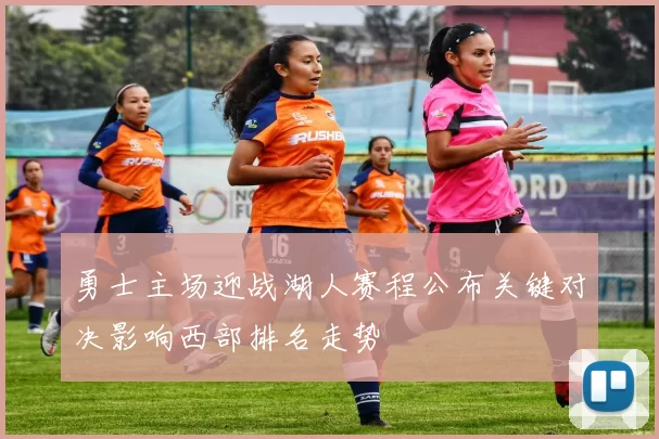 勇士主场迎战湖人赛程公布关键对决影响西部排名走势