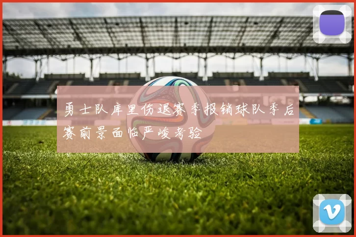 勇士队库里伤退赛季报销球队季后赛前景面临严峻考验