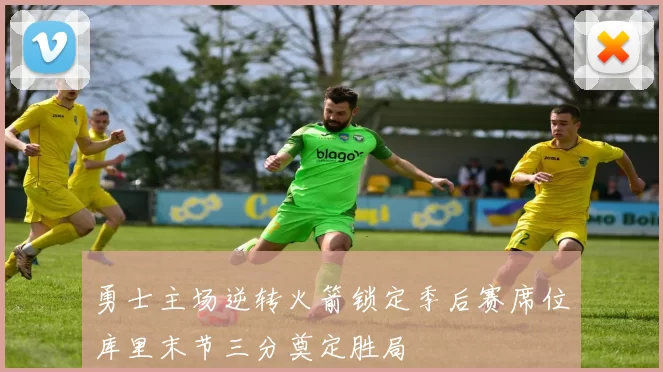 勇士主场逆转火箭锁定季后赛席位库里末节三分奠定胜局