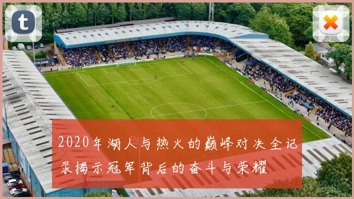 2020年湖人与热火的巅峰对决全记录揭示冠军背后的奋斗与荣耀