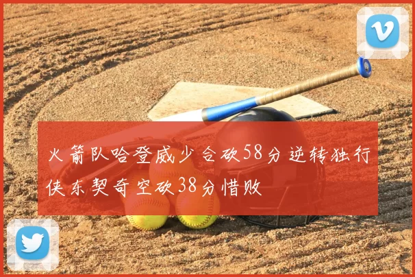 火箭队哈登威少合砍58分逆转独行侠东契奇空砍38分惜败