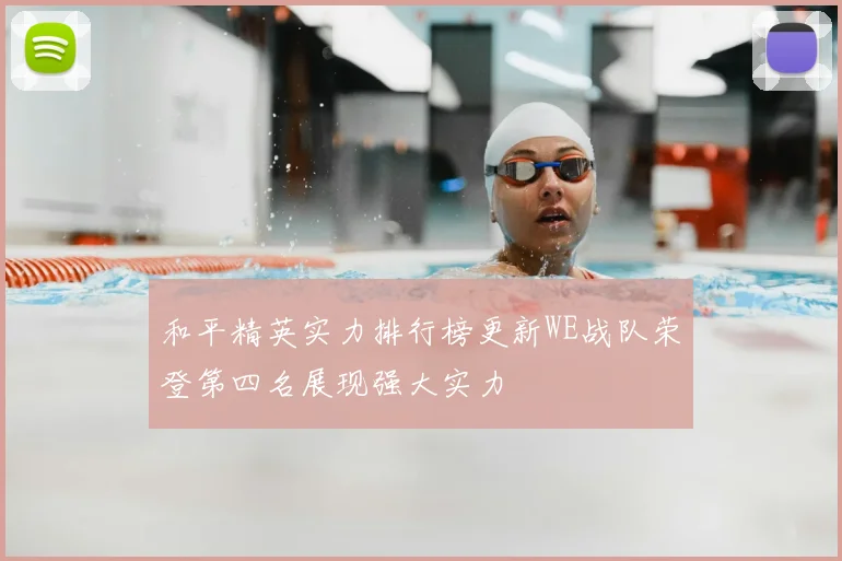 和平精英实力排行榜更新WE战队荣登第四名展现强大实力
