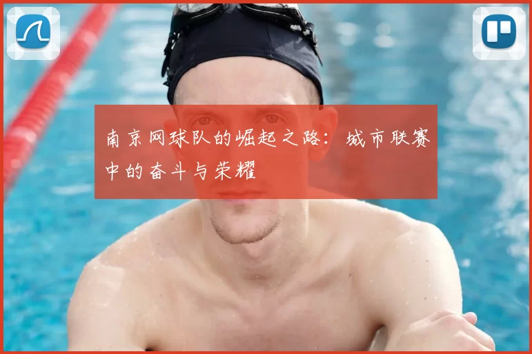 南京网球队的崛起之路：城市联赛中的奋斗与荣耀