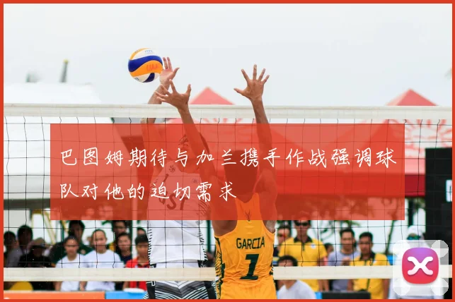 巴图姆期待与加兰携手作战强调球队对他的迫切需求