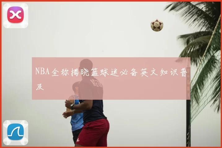 NBA全称揭晓篮球迷必备英文知识普及