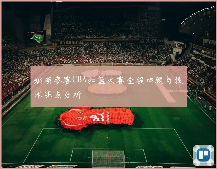 姚明参赛CBA扣篮大赛全程回顾与技术亮点分析