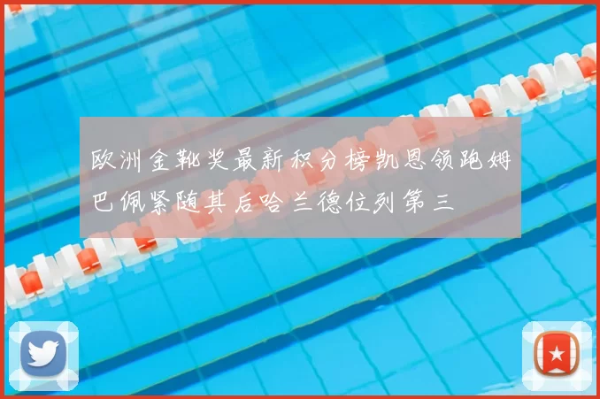 欧洲金靴奖最新积分榜凯恩领跑姆巴佩紧随其后哈兰德位列第三