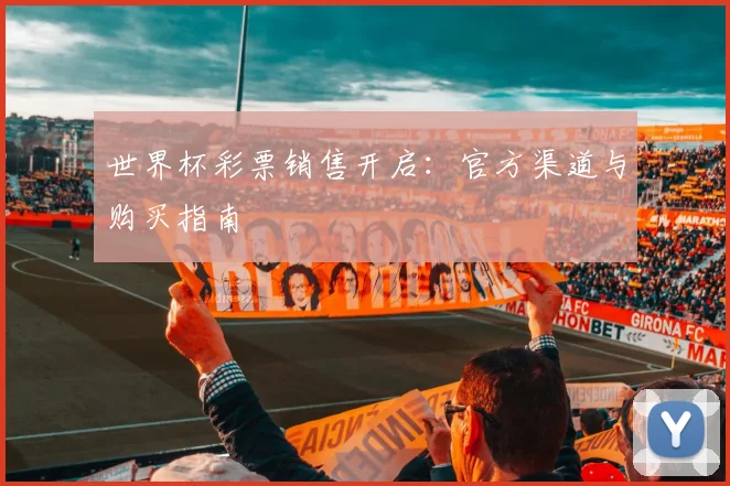 世界杯彩票销售开启：官方渠道与购买指南