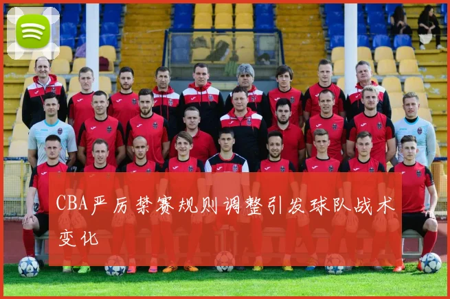 CBA严厉禁赛规则调整引发球队战术变化