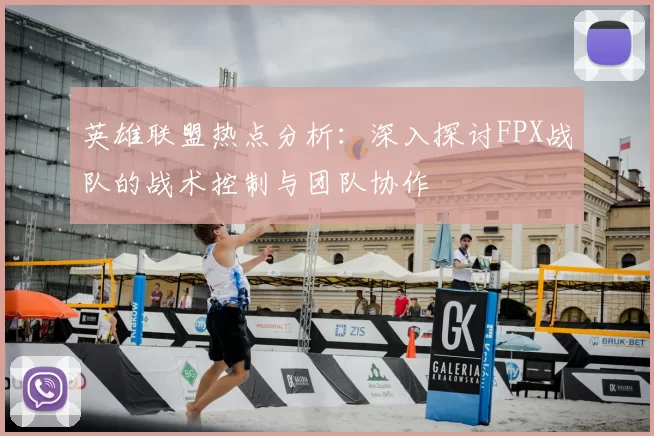 英雄联盟热点分析：深入探讨FPX战队的战术控制与团队协作