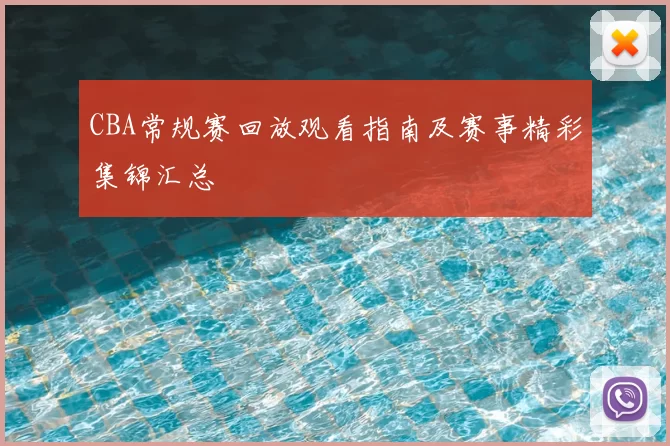 CBA常规赛回放观看指南及赛事精彩集锦汇总