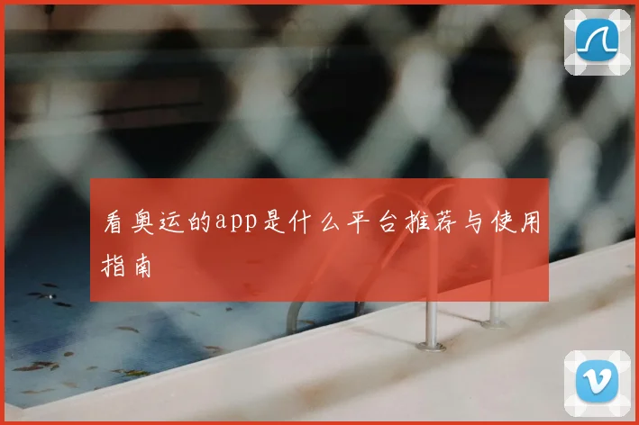 看奥运的app是什么平台推荐与使用指南