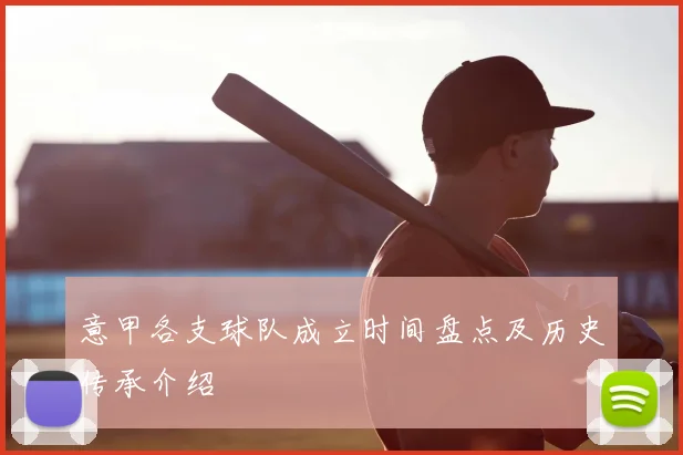 意甲各支球队成立时间盘点及历史传承介绍