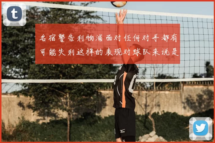 名宿警告利物浦面对任何对手都有可能失利这样的表现对球队来说是绝对不可接受的