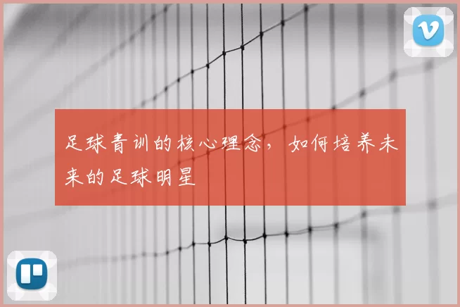 足球青训的核心理念，如何培养未来的足球明星